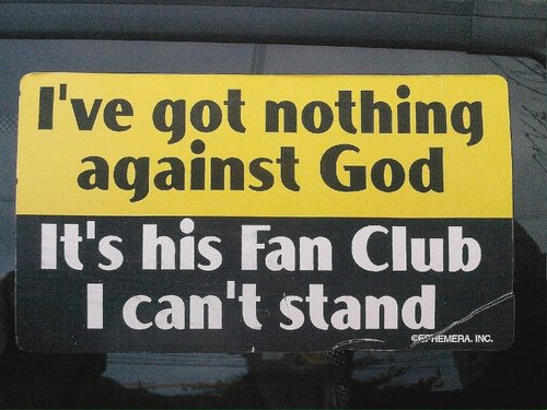 "Non ho niente contro Dio, è il suo fan club che non sopporto!" "Δεν έχω τίποτα κατά τον Θεό, αλλά το φαν κλεμπ του δεν το χωνεύω!" "Je n'ai rien contre Dieu, c'est son fan club qui me fait chier!"