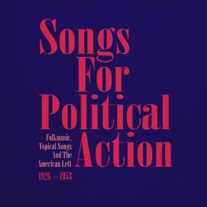 Songs For Political Action - Folk Music And The American Left 1926 – 1953